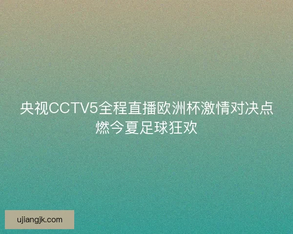 央视CCTV5全程直播欧洲杯激情对决点燃今夏足球狂欢