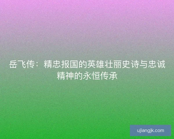 岳飞传：精忠报国的英雄壮丽史诗与忠诚精神的永恒传承