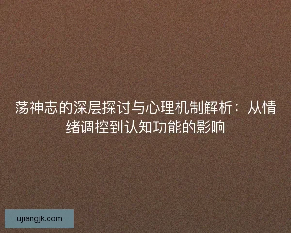 荡神志的深层探讨与心理机制解析：从情绪调控到认知功能的影响