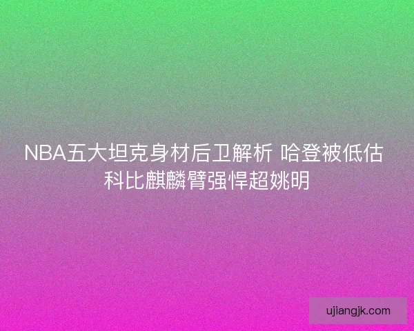 NBA五大坦克身材后卫解析 哈登被低估 科比麒麟臂强悍超姚明