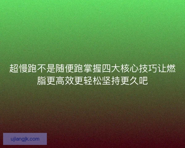 超慢跑不是随便跑掌握四大核心技巧让燃脂更高效更轻松坚持更久吧