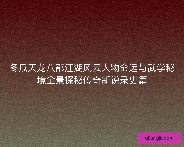 冬瓜天龙八部江湖风云人物命运与武学秘境全景探秘传奇新说录史篇